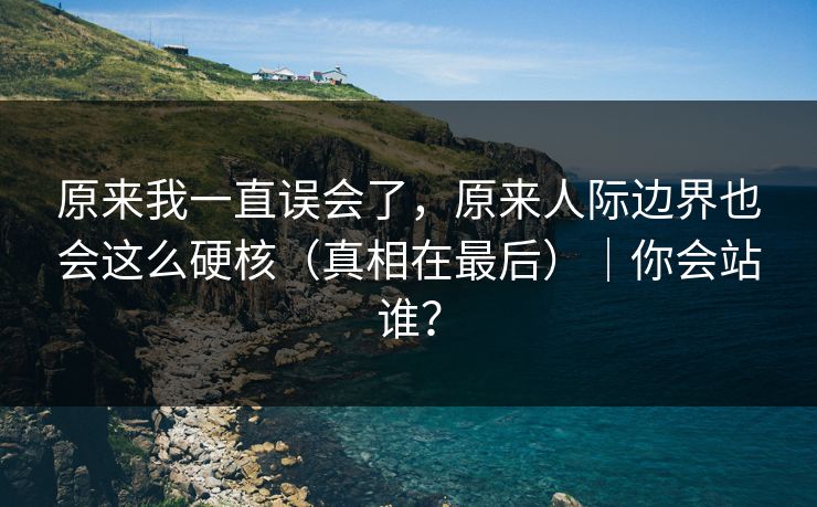 原来我一直误会了，原来人际边界也会这么硬核（真相在最后）｜你会站谁？